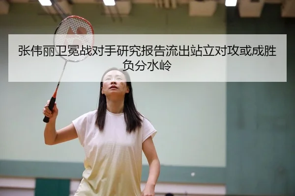 张伟丽卫冕战对手研究报告流出站立对攻或成胜负分水岭