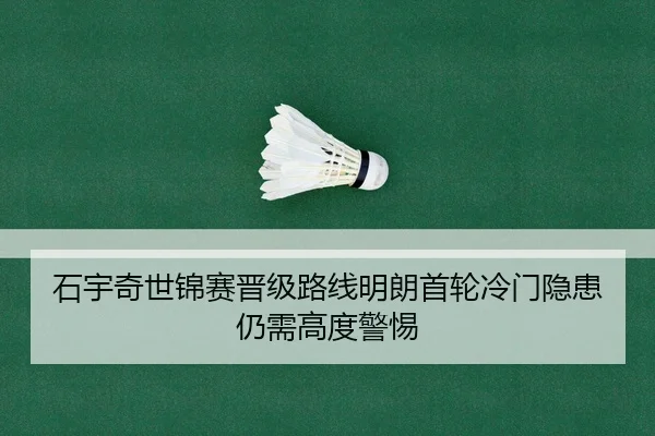 石宇奇世锦赛晋级路线明朗首轮冷门隐患仍需高度警惕